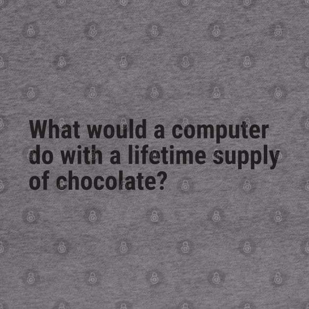 What would a computer do with a lifetime supply of chocolate? by Nate's World of Tees